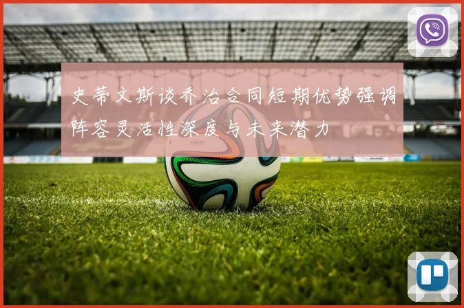 史蒂文斯谈乔治合同短期优势强调阵容灵活性深度与未来潜力