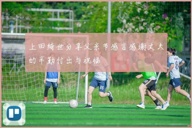 上田绮世分享父亲节感言感谢丈夫的辛勤付出与祝福