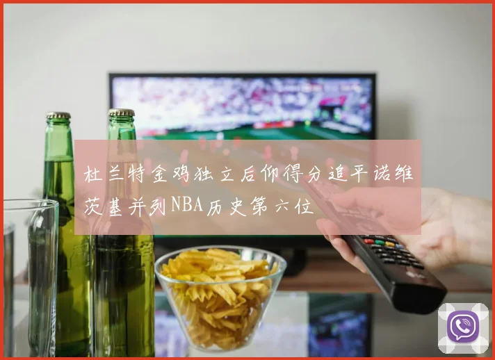 杜兰特金鸡独立后仰得分追平诺维茨基并列NBA历史第六位