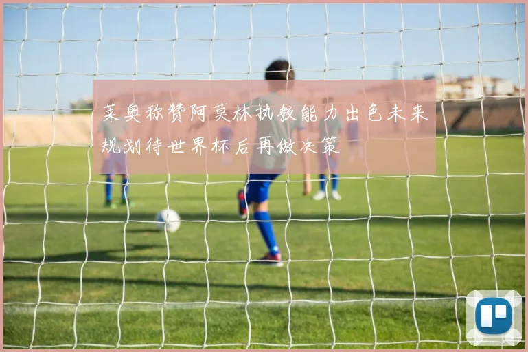 莱奥称赞阿莫林执教能力出色未来规划待世界杯后再做决策