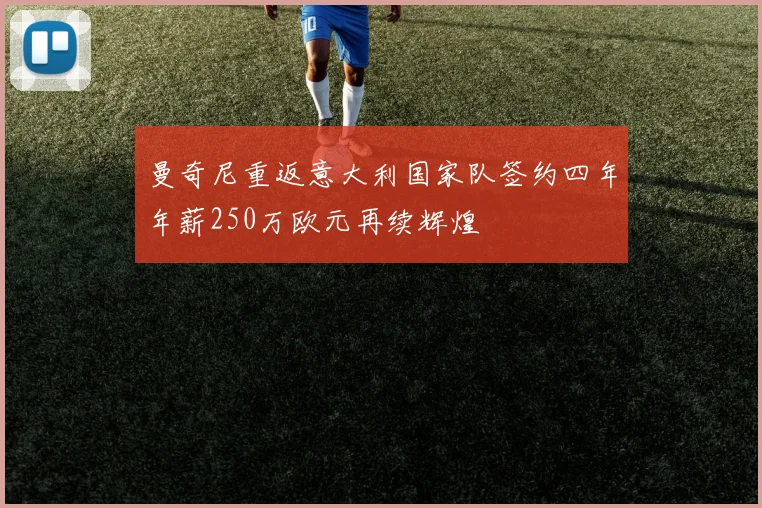 曼奇尼重返意大利国家队签约四年年薪250万欧元再续辉煌