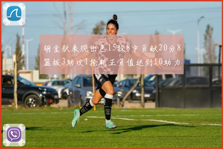 胡金秋表现出色15投8中贡献20分8篮板3助攻1抢断正负值达到10助力球队胜利
