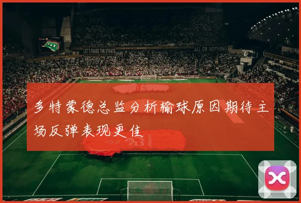 多特蒙德总监分析输球原因期待主场反弹表现更佳