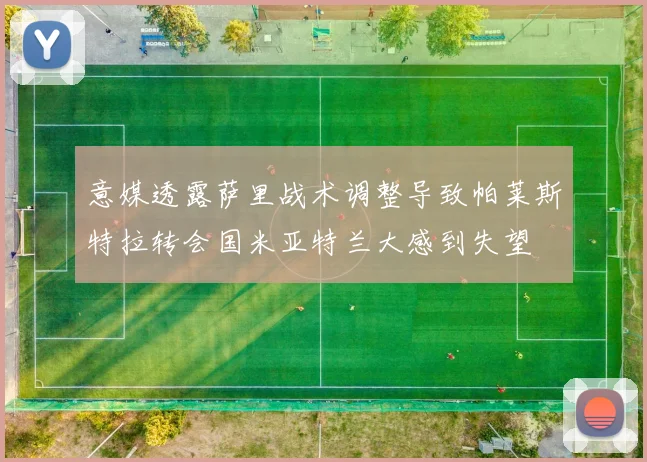 意媒透露萨里战术调整导致帕莱斯特拉转会国米亚特兰大感到失望