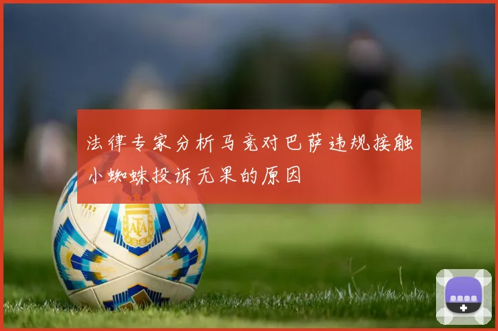 法律专家分析马竞对巴萨违规接触小蜘蛛投诉无果的原因