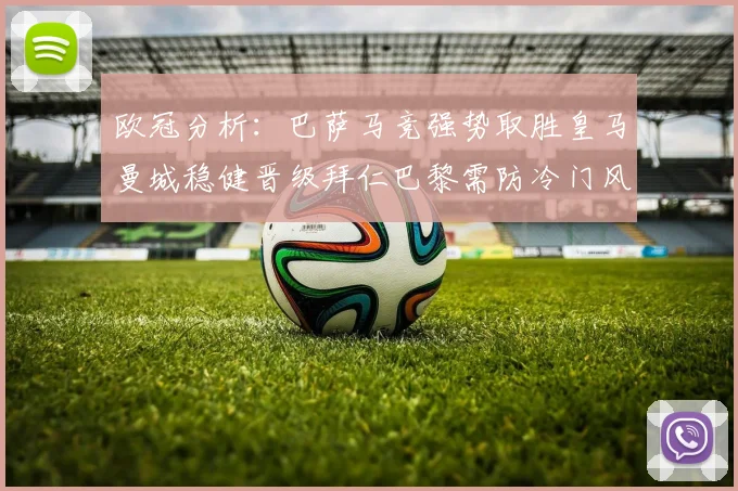 欧冠分析：巴萨马竞强势取胜皇马曼城稳健晋级拜仁巴黎需防冷门风险