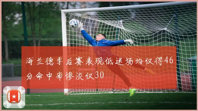 海兰德季后赛表现低迷场均仅得46分命中率惨淡仅30
