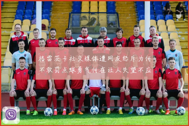 格雷茨卡社交媒体遭网友怒斥为何不敢罚点球勇气何在让人失望不应躲在塔后