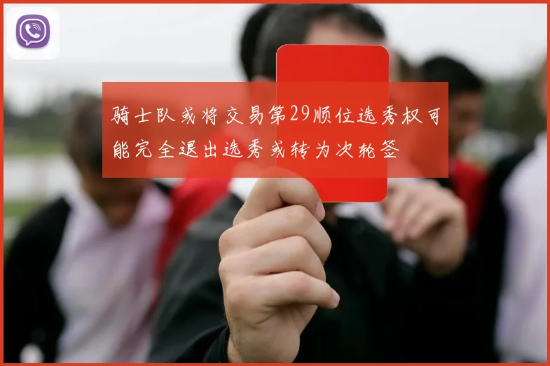 骑士队或将交易第29顺位选秀权可能完全退出选秀或转为次轮签